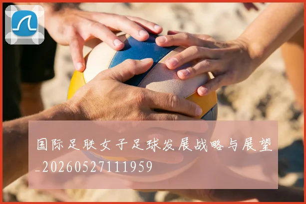 国际足联女子足球发展战略与展望_20260527111959