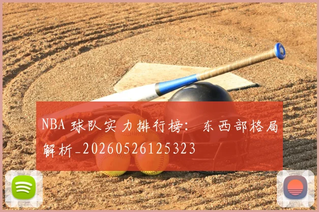 NBA 球队实力排行榜：东西部格局解析_20260526125323