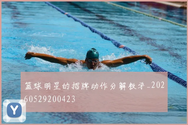 篮球明星的招牌动作分解教学_20260529200423