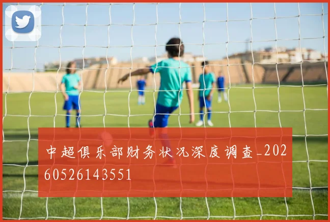 中超俱乐部财务状况深度调查_20260526143551