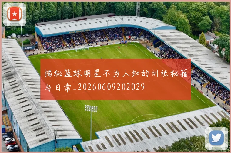 揭秘篮球明星不为人知的训练秘籍与日常_20260609202029