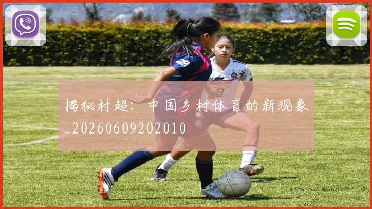 揭秘村超：中国乡村体育的新现象_20260609202010