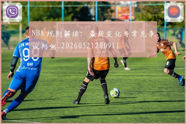 NBA 规则解读：最新变化与常见争议判例_20260521200911