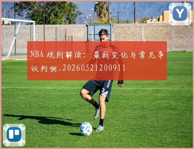 NBA 规则解读：最新变化与常见争议判例_20260521200911