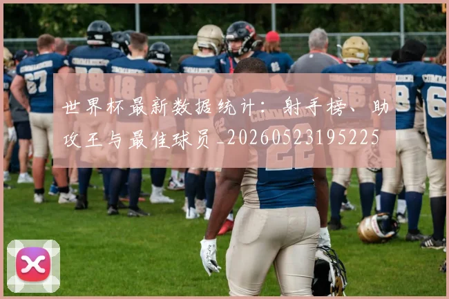 世界杯最新数据统计：射手榜、助攻王与最佳球员_20260523195225