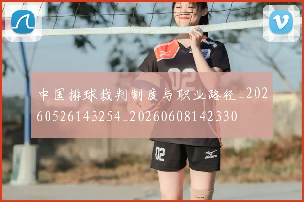 中国排球裁判制度与职业路径_20260526143254_20260608142330