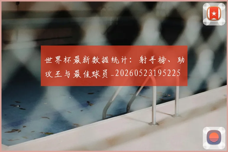 世界杯最新数据统计：射手榜、助攻王与最佳球员_20260523195225