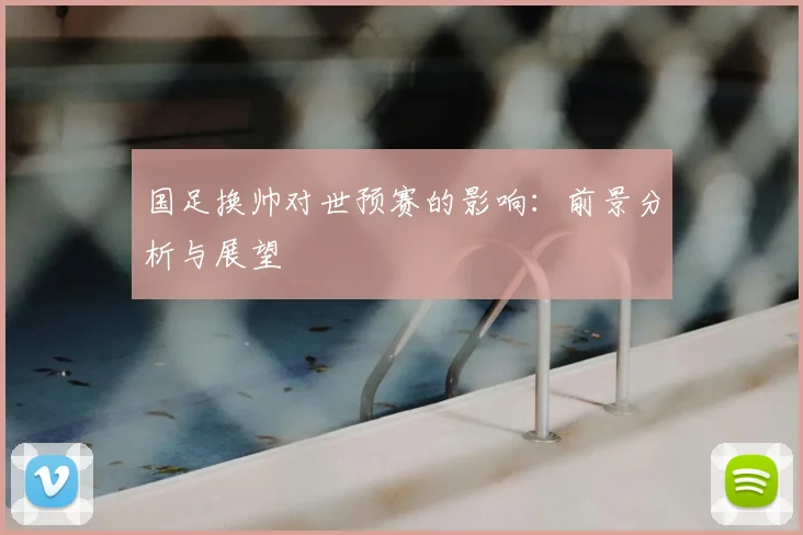 国足换帅对世预赛的影响:前景分析与展望